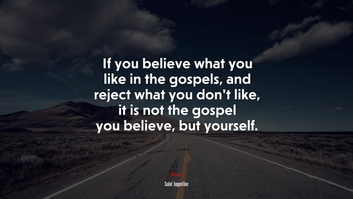 If you believe what you like in the gospels, and reject what you don’t like, it is not the gospel you believe, but yourself. | Saint Augustine quote