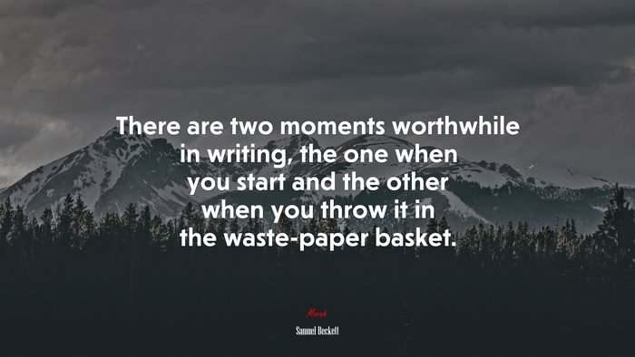 There are two moments worthwhile in writing, the one when you start and the other when you throw it in the waste-paper basket. | Samuel Beckett quote