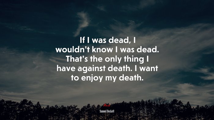 If I was dead, I wouldn’t know I was dead. That’s the only thing I have against death. I want to enjoy my death. | Samuel Beckett quote