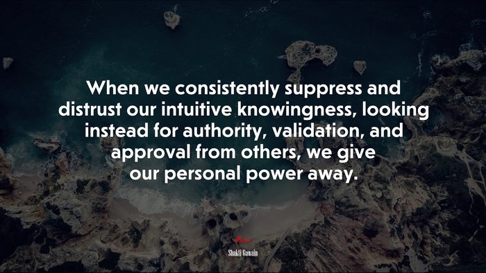 When we consistently suppress and distrust our intuitive knowingness, looking instead for authority, validation, and approval from others, we give our personal power away. | Shakti Gawain quote