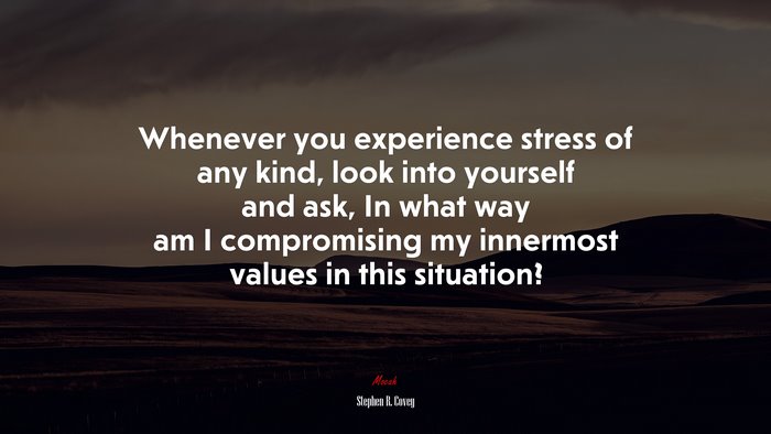 Whenever you experience stress of any kind, look into yourself and ask, In what way am I compromising my innermost values in this situation? | Stephen R. Covey quote