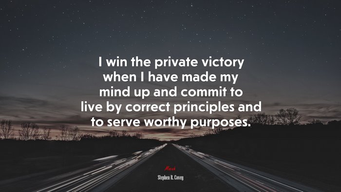 I win the private victory when I have made my mind up and commit to live by correct principles and to serve worthy purposes. | Stephen R. Covey quote
