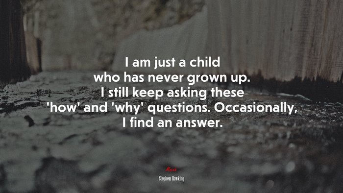 I am just a child who has never grown up. I still keep asking these ‘how’ and ‘why’ questions. Occasionally, I find an answer. | Stephen Hawking quote