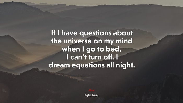 If I have questions about the universe on my mind when I go to bed, I can’t turn off. I dream equations all night. | Stephen Hawking quote