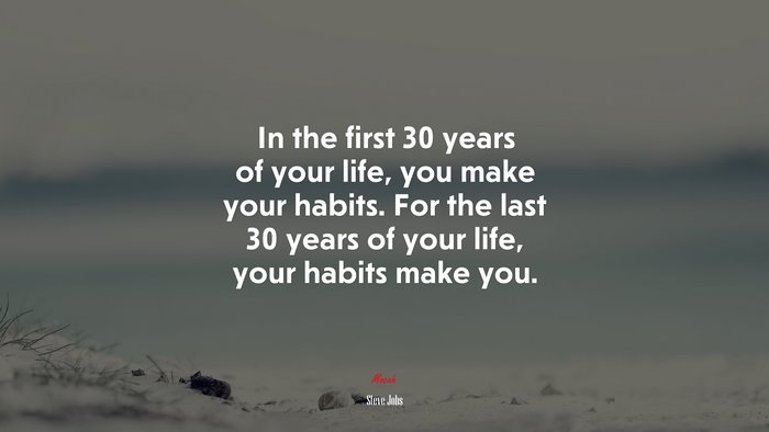 In the first 30 years of your life, you make your habits. For the last 30 years of your life, your habits make you. | Steve Jobs quote