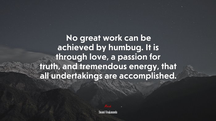 No great work can be achieved by humbug. It is through love, a passion for truth, and tremendous energy, that all undertakings are accomplished. | Swami Vivekananda quote