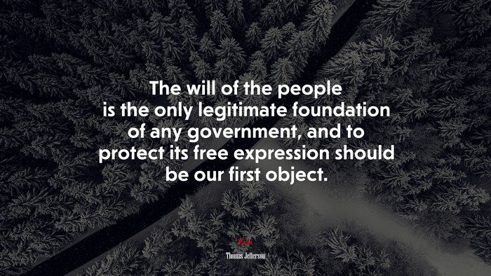 The will of the people is the only legitimate foundation of any government, and to protect its free expression should be our first object. | Thomas Jefferson quote