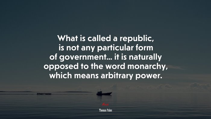 What is called a republic, is not any particular form of government... it is naturally opposed to the word monarchy, which means arbitrary power. | Thomas Paine quote