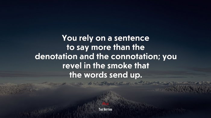 You rely on a sentence to say more than the denotation and the connotation; you revel in the smoke that the words send up. | Toni Morrison quote