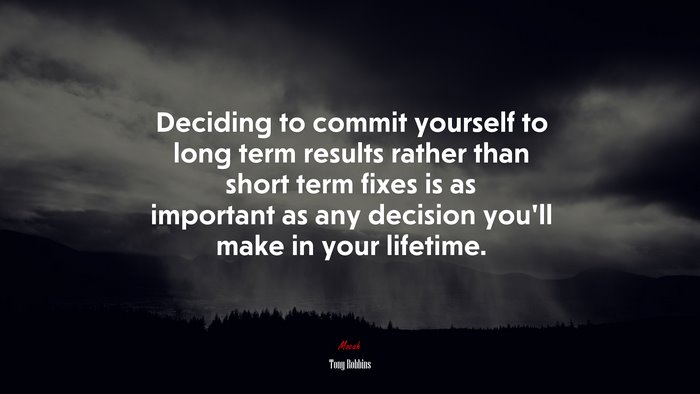 Deciding to commit yourself to long term results rather than short term fixes is as important as any decision you’ll make in your lifetime. | Tony Robbins quote