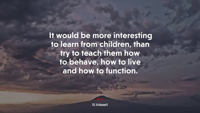It would be more interesting to learn from children, than try to teach them how to behave, how to live and how to function. | U.G. Krishnamurti quote