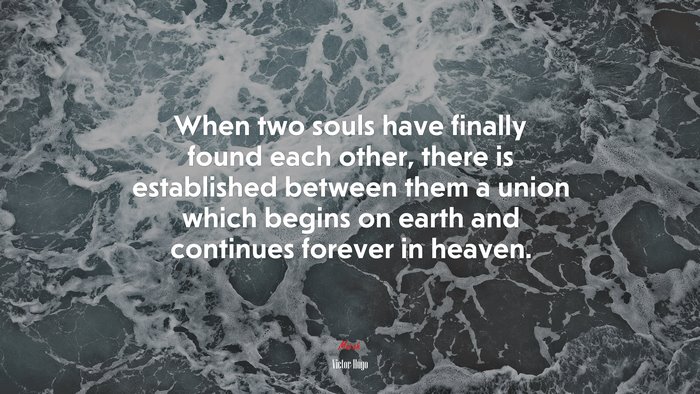 When two souls have finally found each other, there is established between them a union which begins on earth and continues forever in heaven. | Victor Hugo quote