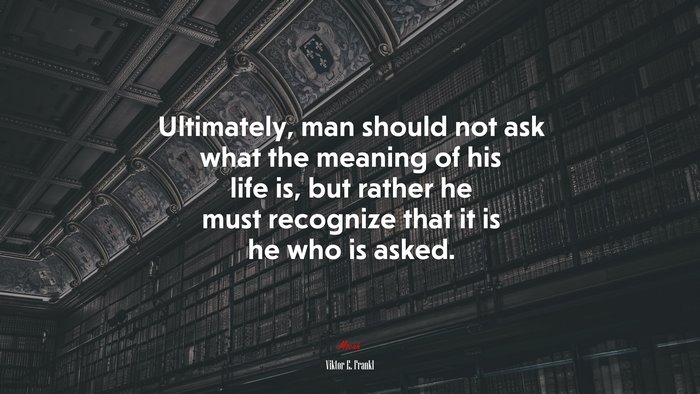 Ultimately, man should not ask what the meaning of his life is, but rather he must recognize that it is he who is asked. | Viktor E. Frankl quote