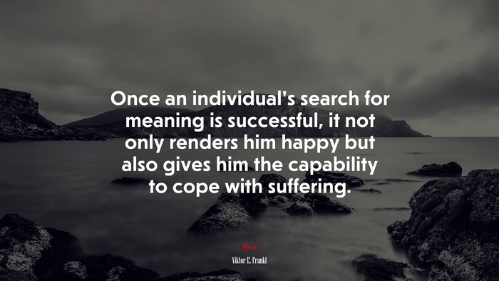 Once an individual’s search for meaning is successful, it not only renders him happy but also gives him the capability to cope with suffering. | Viktor E. Frankl quote