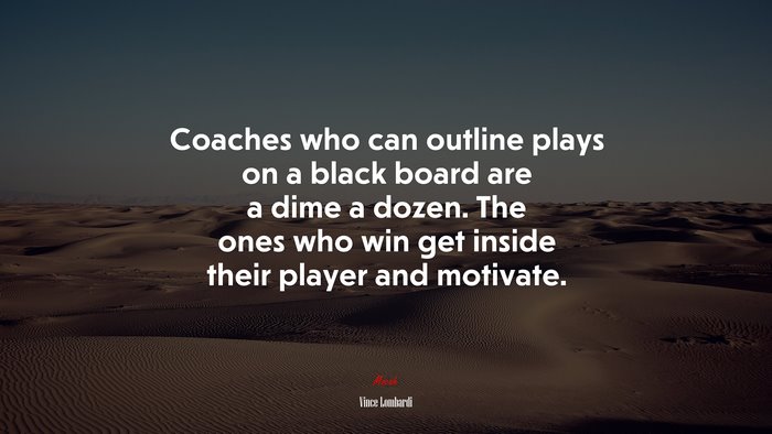 Coaches who can outline plays on a black board are a dime a dozen. The ones who win get inside their player and motivate. | Vince Lombardi quote