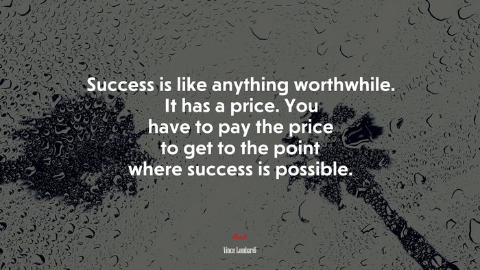 Success is like anything worthwhile. It has a price. You have to pay the price to get to the point where success is possible. | Vince Lombardi quote