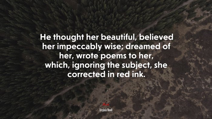 He thought her beautiful, believed her impeccably wise; dreamed of her, wrote poems to her, which, ignoring the subject, she corrected in red ink. | Virginia Woolf quote