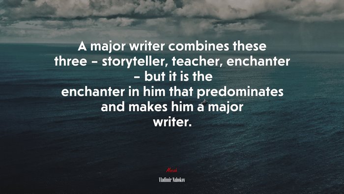 A major writer combines these three – storyteller, teacher, enchanter – but it is the enchanter in him that predominates and makes him a major writer. | Vladimir Nabokov quote