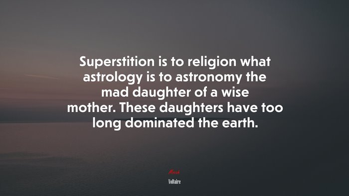 Superstition is to religion what astrology is to astronomy the mad daughter of a wise mother. These daughters have too long dominated the earth. | Voltaire quote