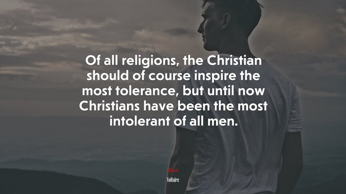Of all religions, the Christian should of course inspire the most tolerance, but until now Christians have been the most intolerant of all men. | Voltaire quote
