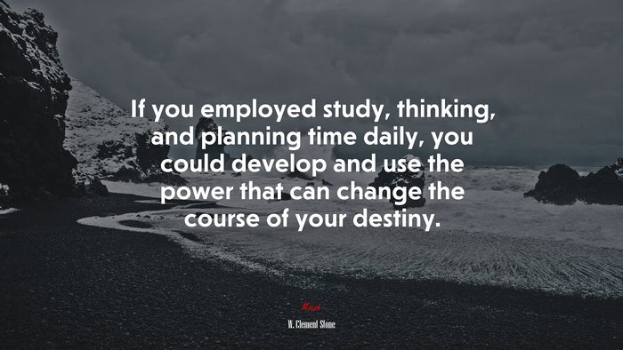If you employed study, thinking, and planning time daily, you could develop and use the power that can change the course of your destiny. | W. Clement Stone quote