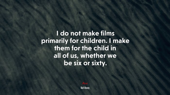 I do not make films primarily for children. I make them for the child in all of us, whether we be six or sixty. | Walt Disney quote