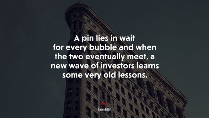 A pin lies in wait for every bubble and when the two eventually meet, a new wave of investors learns some very old lessons. | Warren Buffett quote