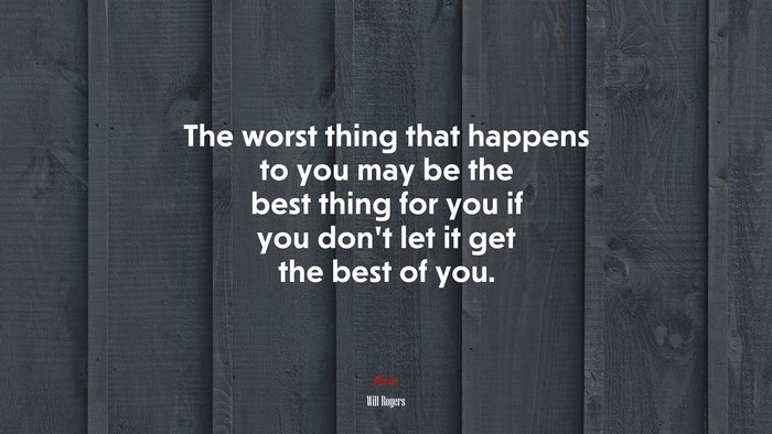 The worst thing that happens to you may be the best thing for you if you don’t let it get the best of you. | Will Rogers quote