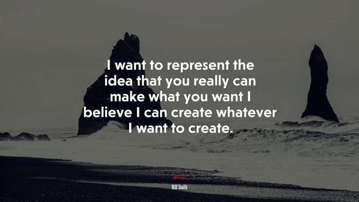 I want to represent the idea that you really can make what you want I believe I can create whatever I want to create. | Will Smith quote