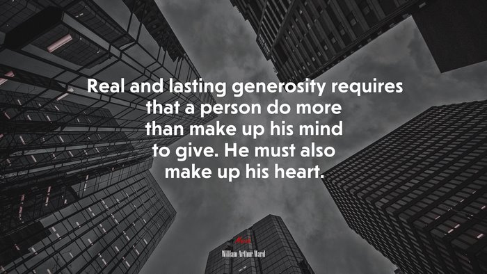 Real and lasting generosity requires that a person do more than make up his mind to give. He must also make up his heart. | William Arthur Ward quote