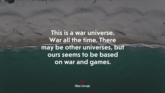 This is a war universe. War all the time. There may be other universes, but ours seems to be based on war and games. | William S. Burroughs quote