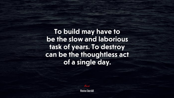 To build may have to be the slow and laborious task of years. To destroy can be the thoughtless act of a single day. | Winston Churchill quote