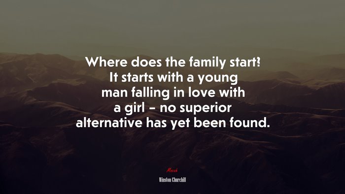 Where does the family start? It starts with a young man falling in love with a girl – no superior alternative has yet been found. | Winston Churchill quote