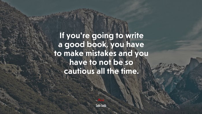 If you’re going to write a good book, you have to make mistakes and you have to not be so cautious all the time. | Zadie Smith quote