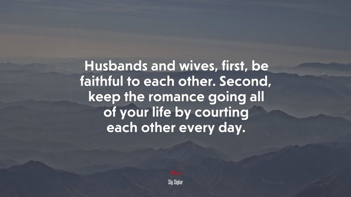 Husbands and wives, first, be faithful to each other. Second, keep the romance going all of your life by courting each other every day. | Zig Ziglar quote