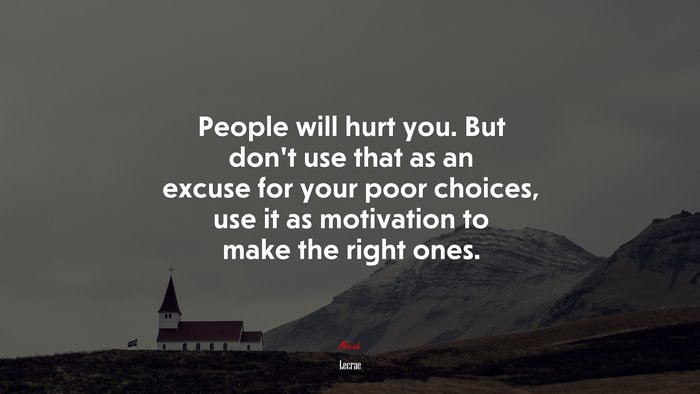 People will hurt you. But don’t use that as an excuse for your poor choices, use it as motivation to make the right ones. | Lecrae quote