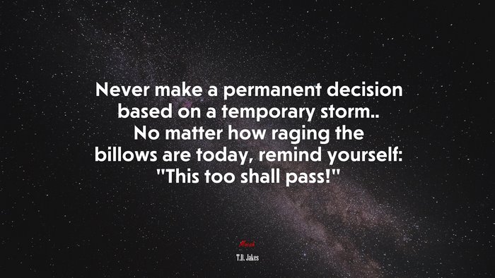 Never make a permanent decision based on a temporary storm.. No matter how raging the billows are today, remind yourself: “This too shall pass!” | T.D. Jakes quote