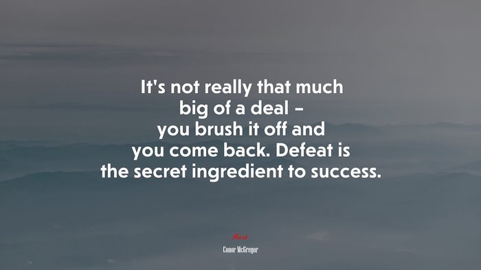 It’s not really that much big of a deal – you brush it off and you come back. Defeat is the secret ingredient to success. | Conor McGregor quote