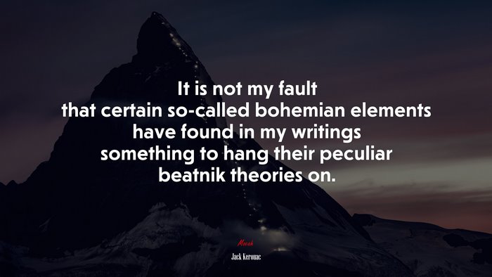 It is not my fault that certain so-called bohemian elements have found in my writings something to hang their peculiar beatnik theories on. | Jack Kerouac quote