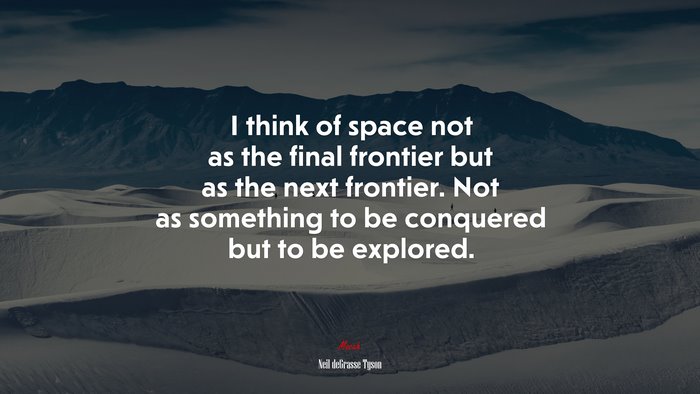 I think of space not as the final frontier but as the next frontier. Not as something to be conquered but to be explored. | Neil deGrasse Tyson quote