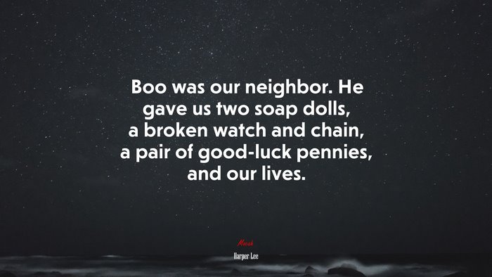 Boo was our neighbor. He gave us two soap dolls, a broken watch and chain, a pair of good-luck pennies, and our lives. | Harper Lee quote