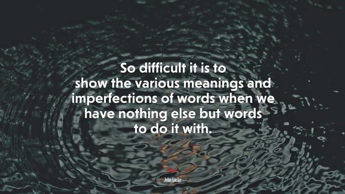 So difficult it is to show the various meanings and imperfections of words when we have nothing else but words to do it with. | John Locke quote