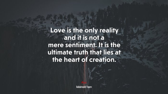 Love is the only reality and it is not a mere sentiment. It is the ultimate truth that lies at the heart of creation. | Rabindranath Tagore quote