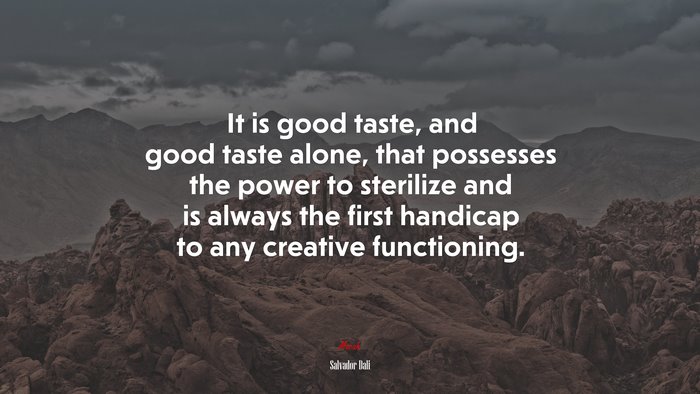 It is good taste, and good taste alone, that possesses the power to sterilize and is always the first handicap to any creative functioning. | Salvador Dalí quote