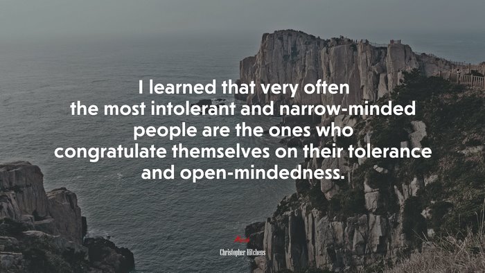 I learned that very often the most intolerant and narrow-minded people are the ones who congratulate themselves on their tolerance and open-mindedness. | Christopher Hitchens quote
