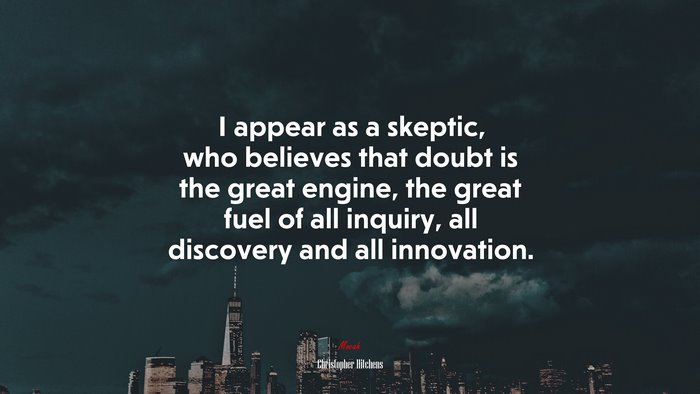 I appear as a skeptic, who believes that doubt is the great engine, the great fuel of all inquiry, all discovery and all innovation. | Christopher Hitchens quote