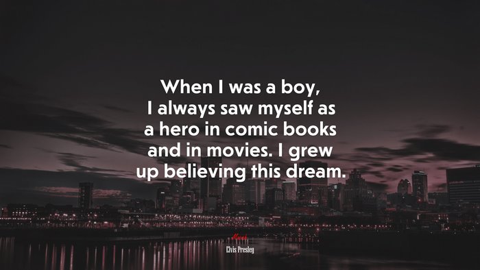 When I was a boy, I always saw myself as a hero in comic books and in movies. I grew up believing this dream. | Elvis Presley quote