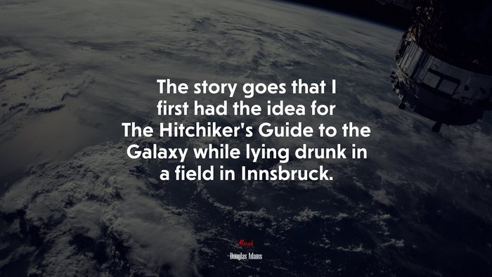 The story goes that I first had the idea for The Hitchiker’s Guide to the Galaxy while lying drunk in a field in Innsbruck. | Douglas Adams quote