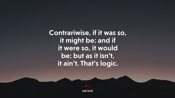 Contrariwise, if it was so, it might be; and if it were so, it would be; but as it isn’t, it ain’t. That’s logic. | Lewis Carroll quote