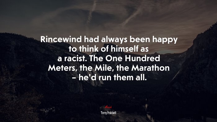 Rincewind had always been happy to think of himself as a racist. The One Hundred Meters, the Mile, the Marathon – he’d run them all. | Terry Pratchett quote